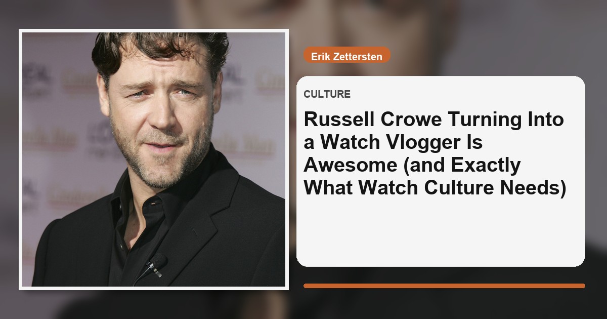 Russell Crowe Turning Into a Watch Vlogger Is Awesome (and Exactly What Watch Culture Needs)